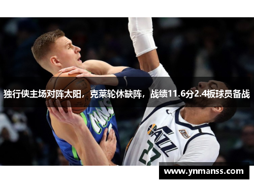 独行侠主场对阵太阳，克莱轮休缺阵，战绩11.6分2.4板球员备战